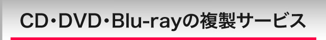 CD・DVD・Blu-ray複製サービス