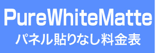 パネル貼りなし・PureWhiteMatteのウィンバード料金表へ