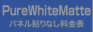 パネル貼りなし・PureWhiteMatteのウィンバード料金表へ