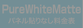 パネル貼りなし・PureWhiteMatteのウィンバード料金表へ