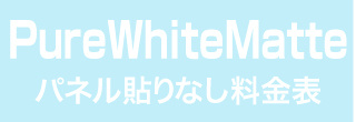 パネル貼りなし・PureWhiteMatteのウィンバード料金表へ